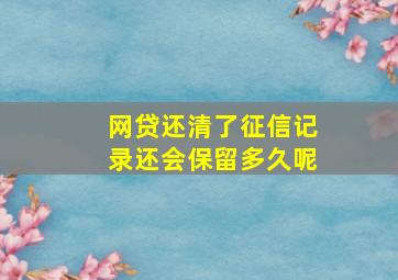 网贷还清了征信记录还会保留多久呢