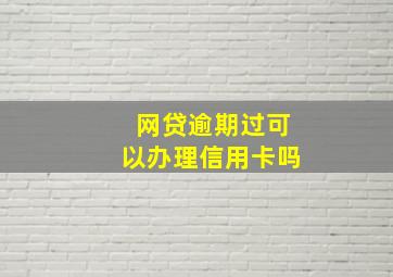 网贷逾期过可以办理信用卡吗