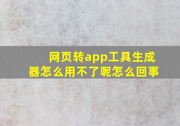 网页转app工具生成器怎么用不了呢怎么回事