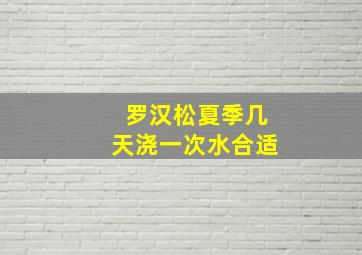 罗汉松夏季几天浇一次水合适