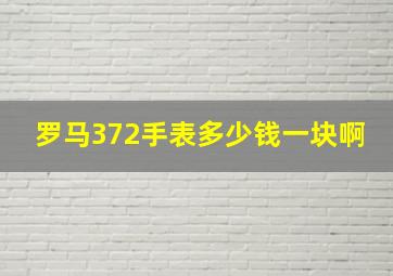 罗马372手表多少钱一块啊