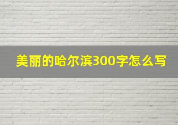 美丽的哈尔滨300字怎么写