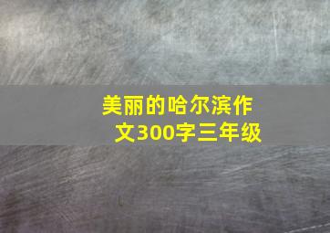 美丽的哈尔滨作文300字三年级