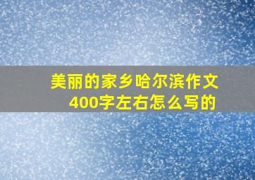 美丽的家乡哈尔滨作文400字左右怎么写的