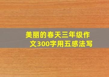 美丽的春天三年级作文300字用五感法写