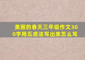 美丽的春天三年级作文300字用五感法写出来怎么写