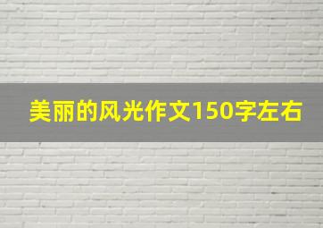 美丽的风光作文150字左右