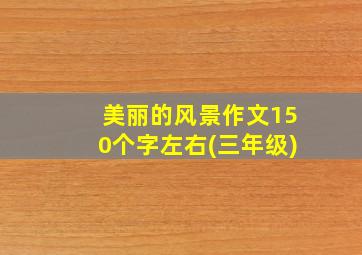 美丽的风景作文150个字左右(三年级)