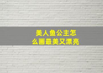 美人鱼公主怎么画最美又漂亮