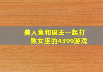 美人鱼和国王一起打败女巫的4399游戏