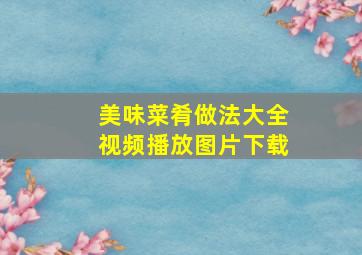 美味菜肴做法大全视频播放图片下载