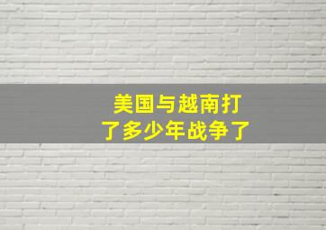 美国与越南打了多少年战争了