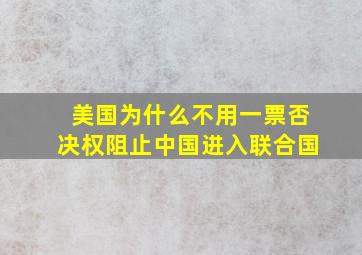 美国为什么不用一票否决权阻止中国进入联合国