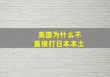 美国为什么不直接打日本本土