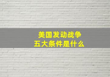 美国发动战争五大条件是什么