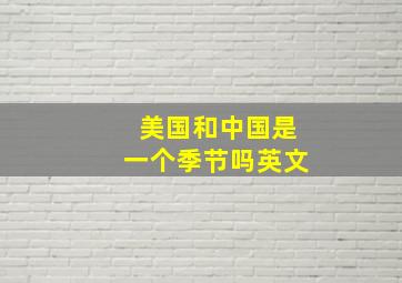 美国和中国是一个季节吗英文