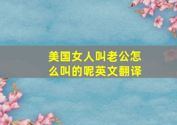 美国女人叫老公怎么叫的呢英文翻译