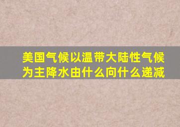 美国气候以温带大陆性气候为主降水由什么向什么递减