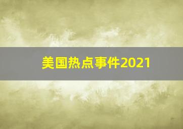 美国热点事件2021