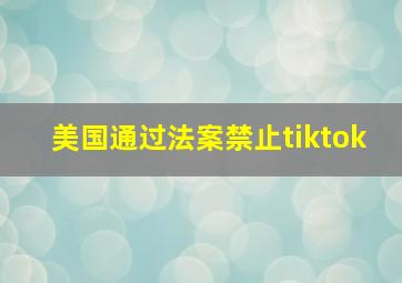 美国通过法案禁止tiktok