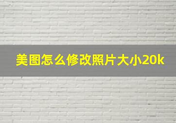 美图怎么修改照片大小20k