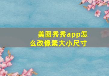 美图秀秀app怎么改像素大小尺寸