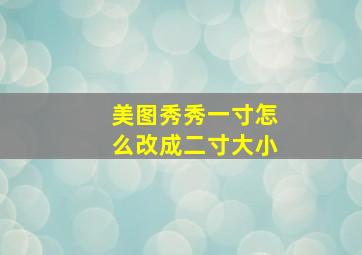 美图秀秀一寸怎么改成二寸大小