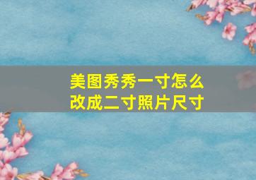 美图秀秀一寸怎么改成二寸照片尺寸