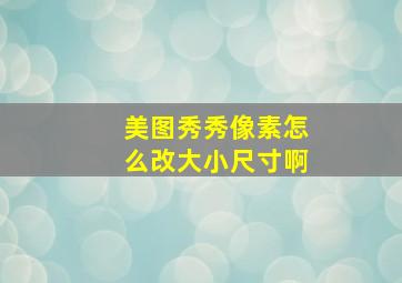 美图秀秀像素怎么改大小尺寸啊