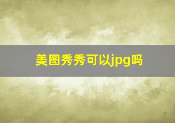 美图秀秀可以jpg吗