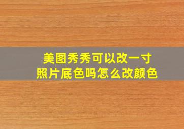 美图秀秀可以改一寸照片底色吗怎么改颜色