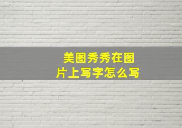 美图秀秀在图片上写字怎么写