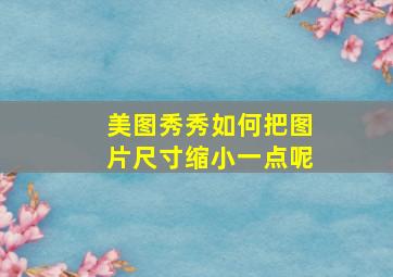 美图秀秀如何把图片尺寸缩小一点呢