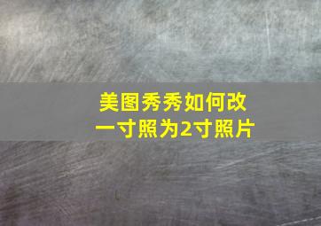 美图秀秀如何改一寸照为2寸照片