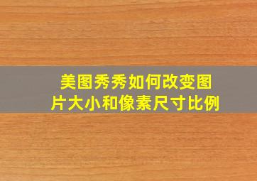 美图秀秀如何改变图片大小和像素尺寸比例