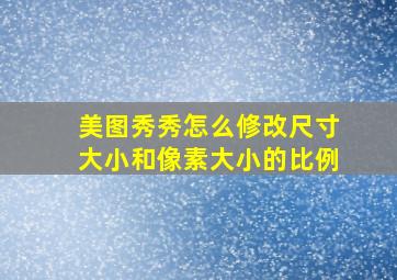 美图秀秀怎么修改尺寸大小和像素大小的比例