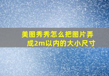 美图秀秀怎么把图片弄成2m以内的大小尺寸