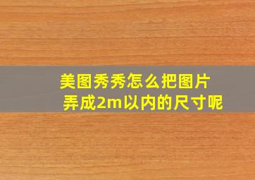 美图秀秀怎么把图片弄成2m以内的尺寸呢