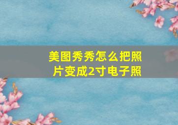 美图秀秀怎么把照片变成2寸电子照