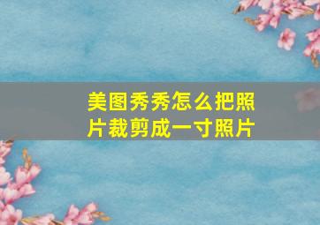 美图秀秀怎么把照片裁剪成一寸照片