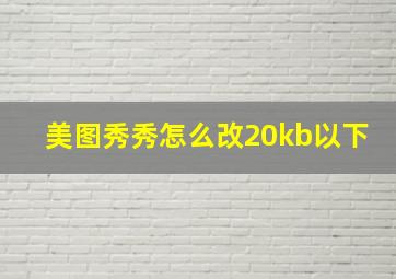 美图秀秀怎么改20kb以下