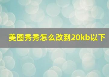 美图秀秀怎么改到20kb以下