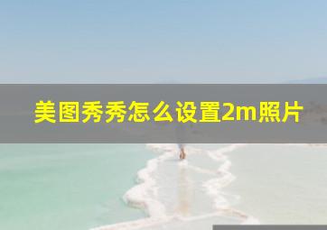 美图秀秀怎么设置2m照片