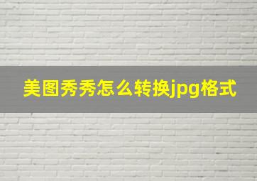 美图秀秀怎么转换jpg格式