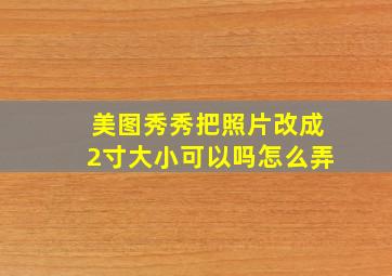 美图秀秀把照片改成2寸大小可以吗怎么弄