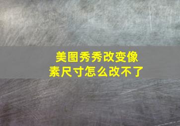 美图秀秀改变像素尺寸怎么改不了