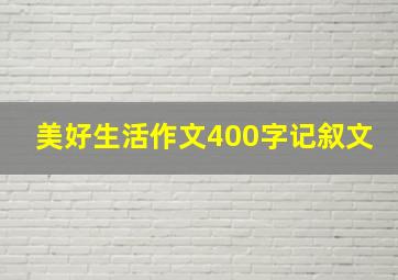 美好生活作文400字记叙文