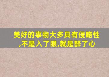 美好的事物大多具有侵略性,不是入了眼,就是醉了心