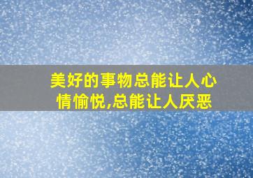 美好的事物总能让人心情愉悦,总能让人厌恶