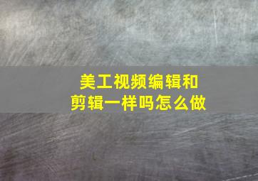 美工视频编辑和剪辑一样吗怎么做